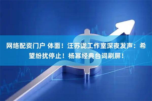 网络配资门户 体面！汪苏泷工作室深夜发声：希望纷扰停止！杨幂经典台词刷屏！